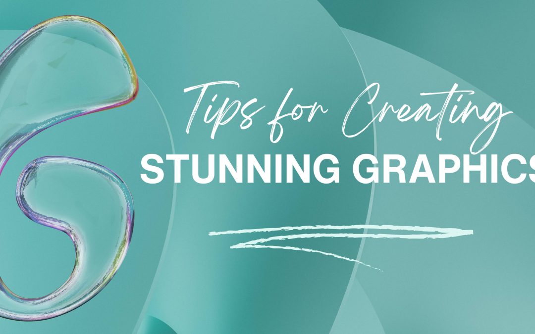 6 Tips for Creating Stunning Graphics